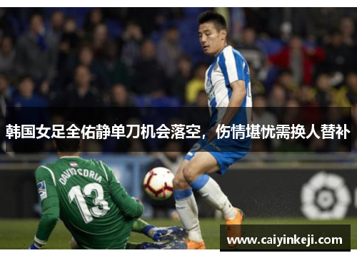 韩国女足全佑静单刀机会落空，伤情堪忧需换人替补